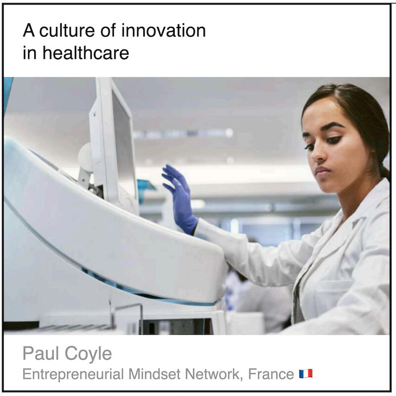 Download PDF: A culture of innovation in healthcare by Paul Coyle (Entrepreneurial Mindset Network, France).